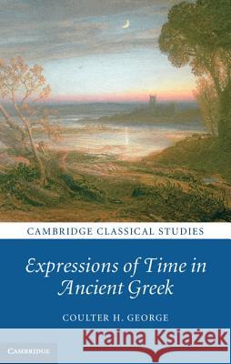 Expressions of Time in Ancient Greek Coulter H. George   9781107003941 Cambridge University Press