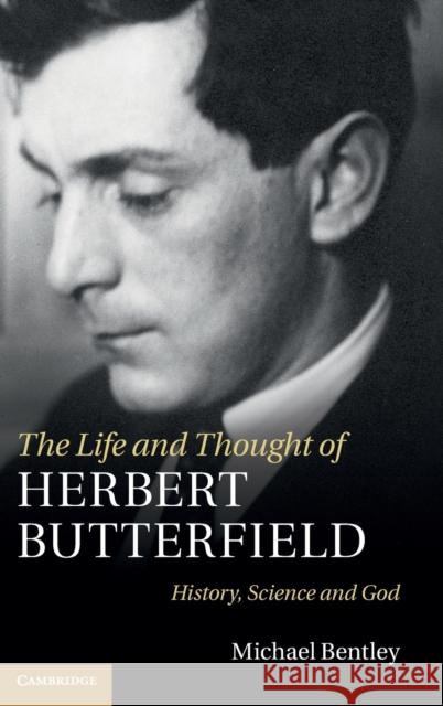 The Life and Thought of Herbert Butterfield Bentley, Michael 9781107003972