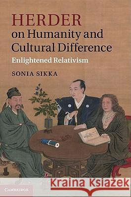 Herder on Humanity and Cultural Difference: Enlightened Relativism Sikka, Sonia 9781107004108 0