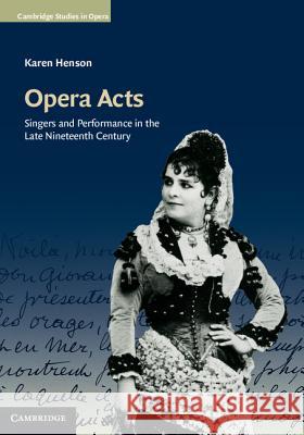 Opera Acts: Singers and Performance in the Late Nineteenth Century Henson, Karen 9781107004269