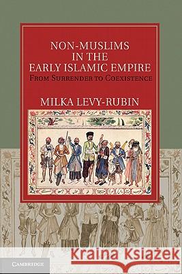 Non-Muslims in the Early Islamic Empire: From Surrender to Coexistence Levy-Rubin, Milka 9781107004337 Cambridge University Press