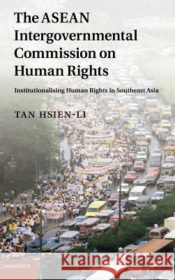 The ASEAN Intergovernmental Commission on Human Rights: Institutionalising Human Rights in Southeast Asia Tan, Hsien-Li 9781107004498