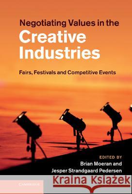 Negotiating Values in the Creative Industries: Fairs, Festivals and Competitive Events Moeran, Brian 9781107004504
