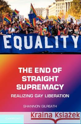 The End of Straight Supremacy: Realizing Gay Liberation Shannon Gilreath (Wake Forest University, North Carolina) 9781107004597