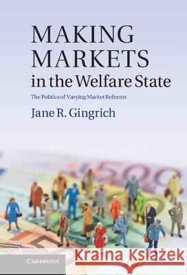 Making Markets in the Welfare State: The Politics of Varying Market Reforms Gingrich, Jane R. 9781107004627