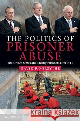 The Politics of Prisoner Abuse: The United States and Enemy Prisoners After 9/11 Forsythe, David P. 9781107004665