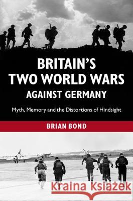 Britain's Two World Wars Against Germany: Myth, Memory and the Distortions of Hindsight Bond, Brian 9781107004719