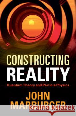 Constructing Reality: Quantum Theory and Particle Physics Marburger, John 9781107004832