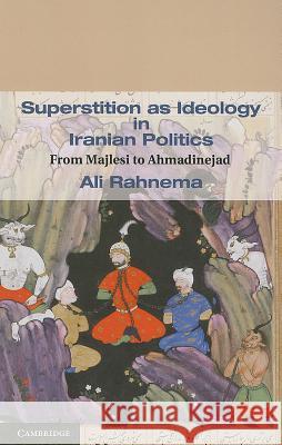 Superstition as Ideology in Iranian Politics: From Majlesi to Ahmadinejad Ali Rahnema (The American University of Paris, France) 9781107005181 Cambridge University Press