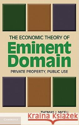 The Economic Theory of Eminent Domain: Private Property, Public Use Miceli, Thomas J. 9781107005259