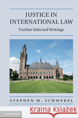 Justice in International Law: Further Selected Writings Schwebel, Stephen M. 9781107005372 0