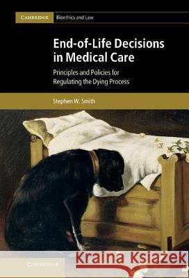 End-Of-Life Decisions in Medical Care: Principles and Policies for Regulating the Dying Process Smith, Stephen W. 9781107005389 0