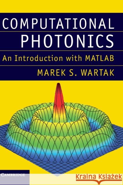 Computational Photonics: An Introduction with MATLAB Wartak, Marek S. 9781107005525 CAMBRIDGE UNIVERSITY PRESS
