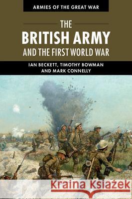 The British Army and the First World War Beckett, Ian|||Bowman, Timothy|||Connelly, Mark 9781107005778 Armies of the Great War