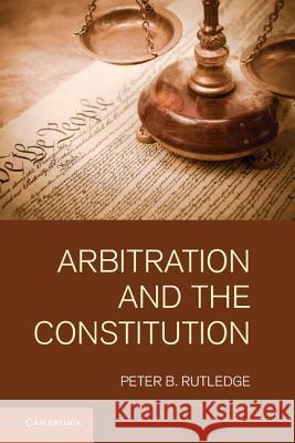 Arbitration and the Constitution Peter B Rutledge 9781107006119 0