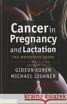 Cancer in Pregnancy and Lactation: The Motherisk Guide Koren, Gideon 9781107006133 0