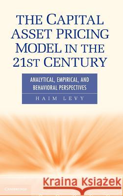 The Capital Asset Pricing Model in the 21st Century: Analytical, Empirical, and Behavioral Perspectives Levy, Haim 9781107006713