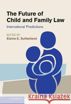 The Future of Child and Family Law: International Predictions Elaine E. Sutherland (Professor) 9781107006805