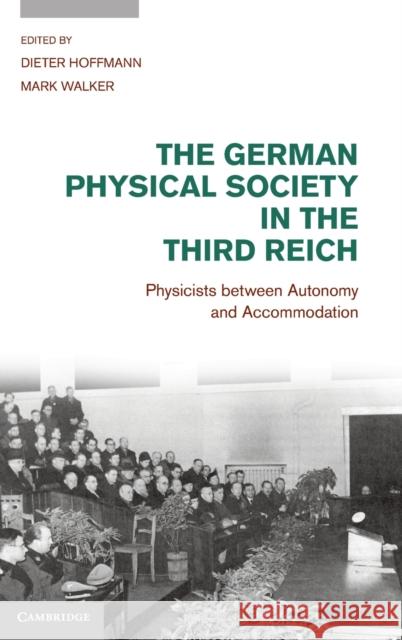 The German Physical Society in the Third Reich: Physicists Between Autonomy and Accommodation Hoffmann, Dieter 9781107006843
