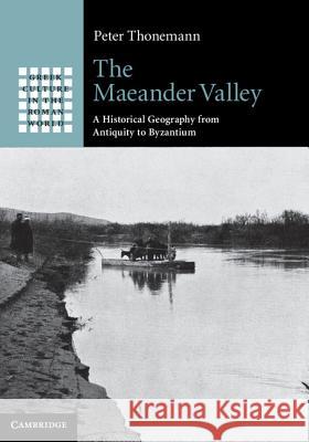 The Maeander Valley: A Historical Geography from Antiquity to Byzantium Thonemann, Peter 9781107006881