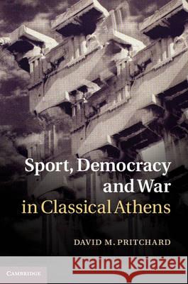 Sport, Democracy and War in Classical Athens David M Pritchard 9781107007338