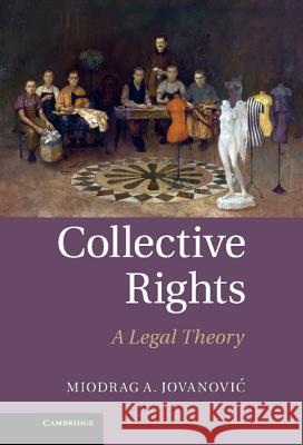 Collective Rights: A Legal Theory Jovanovic, Miodrag A. 9781107007383