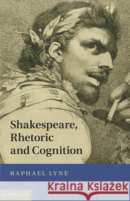 Shakespeare, Rhetoric and Cognition Raphael Lyne 9781107007475 0