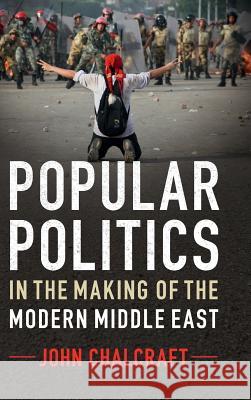 Popular Politics in the Making of the Modern Middle East John Chalcraft 9781107007505 Cambridge University Press