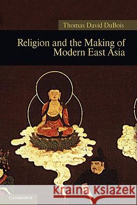 Religion and the Making of Modern East Asia Thomas David DuBois 9781107008090