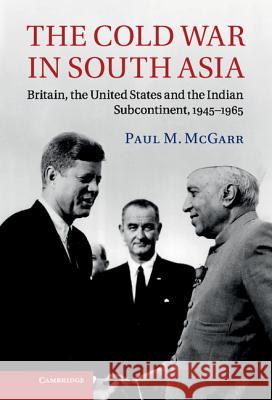 The Cold War in South Asia: Britain, the United States and the Indian Subcontinent, 1945-1965 McGarr, Paul M. 9781107008151 0