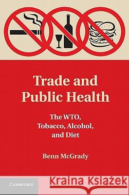 Trade and Public Health: The WTO, Tobacco, Alcohol, and Diet McGrady, Benn 9781107008410