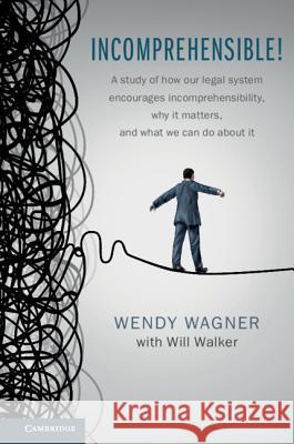Incomprehensible!: A Study of How Our Legal System Encourages Incomprehensibility, Why It Matters, and What We Can Do about It Wendy Wagner 9781107008472
