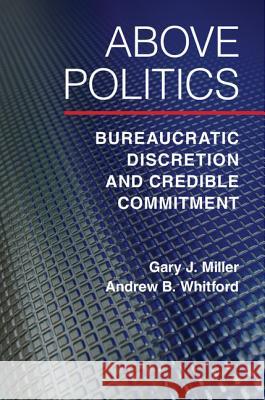 Above Politics: Bureaucratic Discretion and Credible Commitment Miller, Gary J. 9781107008755 Cambridge University Press