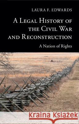A Legal History of the Civil War and Reconstruction: A Nation of Rights Edwards, Laura F. 9781107008793 Cambridge University Press