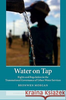 Water on Tap: Rights and Regulation in the Transnational Governance of Urban Water Services Morgan, Bronwen 9781107008946 0