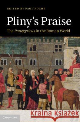Pliny's Praise: The Panegyricus in the Roman World Roche, Paul 9781107009059