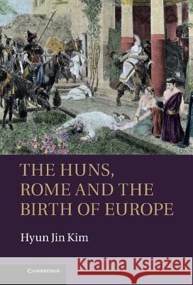The Huns, Rome and the Birth of Europe Hyun Jin Kim 9781107009066 0