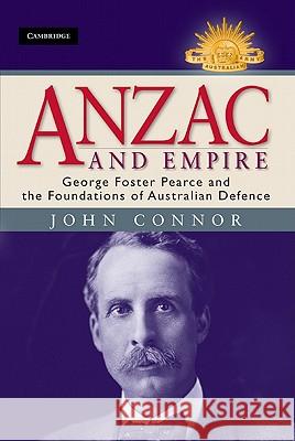 Anzac and Empire: George Foster Pearce and the Foundations of Australian Defence Connor, John 9781107009509