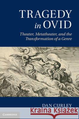 Tragedy in Ovid: Theater, Metatheater, and the Transformation of a Genre Curley, Dan 9781107009530