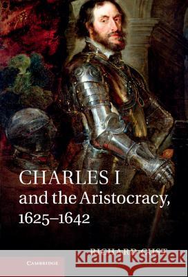 Charles I and the Aristocracy, 1625-1642 Richard Cust 9781107009905