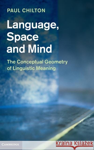 Language, Space and Mind: The Conceptual Geometry of Linguistic Meaning Chilton, Paul 9781107010130