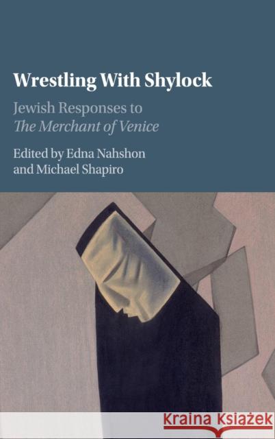 Wrestling with Shylock: Jewish Responses to the Merchant of Venice Edna Nahshon Michael Shapiro 9781107010277