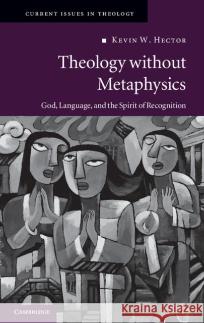 Theology Without Metaphysics: God, Language, and the Spirit of Recognition Hector, Kevin W. 9781107010284 Cambridge University Press