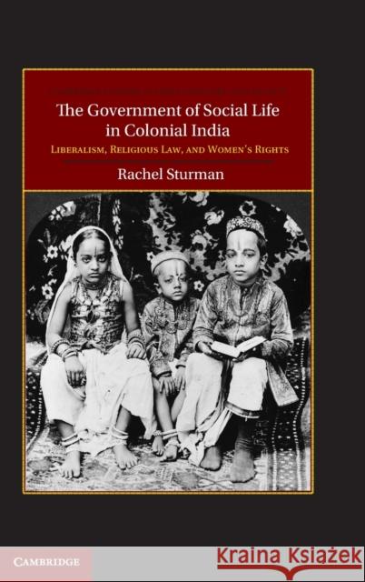 The Government of Social Life in Colonial India: Liberalism, Religious Law, and Women's Rights Sturman, Rachel 9781107010376