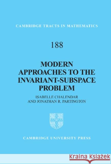 Modern Approaches to the Invariant-Subspace Problem Isabelle Chalendar Jonathan R. Partington 9781107010512