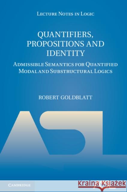 Quantifiers, Propositions and Identity: Admissible Semantics for Quantified Modal and Substructural Logics Goldblatt, Robert 9781107010529 0