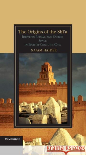 The Origins of the Shi'a: Identity, Ritual, and Sacred Space in Eighth-Century K?fa Haider, Najam 9781107010710