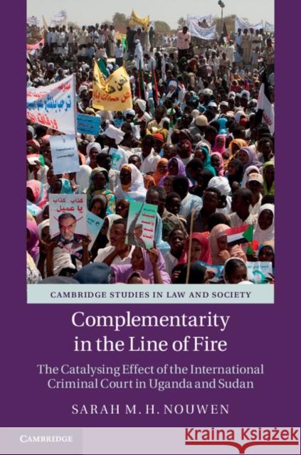 Complementarity in the Line of Fire: The Catalysing Effect of the International Criminal Court in Uganda and Sudan Nouwen, Sarah M. H. 9781107010789