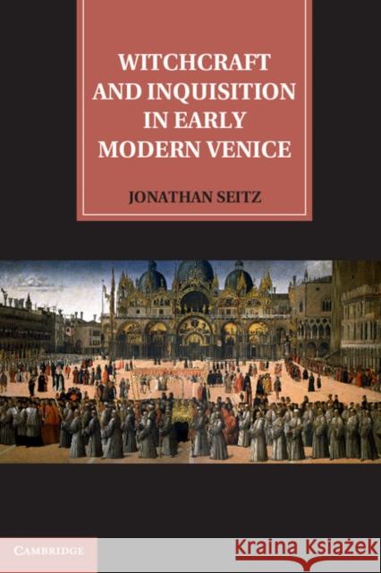 Witchcraft and Inquisition in Early Modern Venice Jonathan Seitz 9781107011298 Cambridge University Press