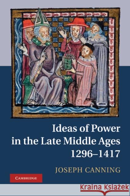 Ideas of Power in the Late Middle Ages, 1296-1417 Joseph Canning 9781107011410